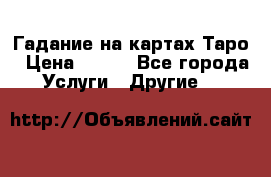 Гадание на картах Таро › Цена ­ 500 - Все города Услуги » Другие   